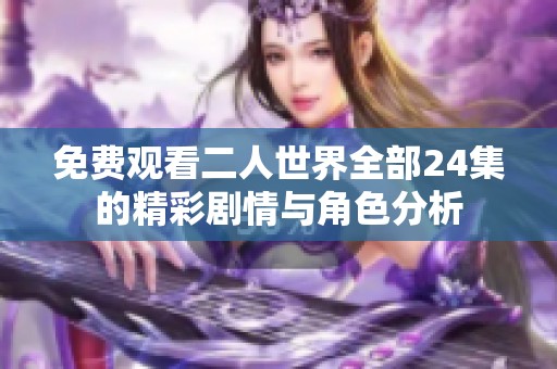 免费观看二人世界全部24集的精彩剧情与角色分析