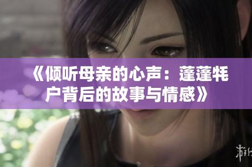《倾听母亲的心声：蓬蓬牦户背后的故事与情感》
