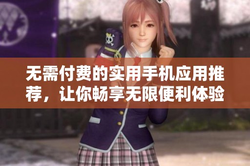 无需付费的实用手机应用推荐，让你畅享无限便利体验