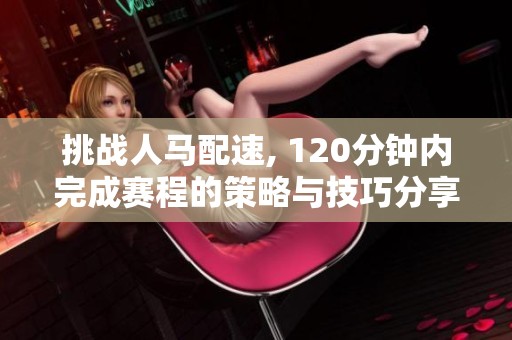 挑战人马配速, 120分钟内完成赛程的策略与技巧分享