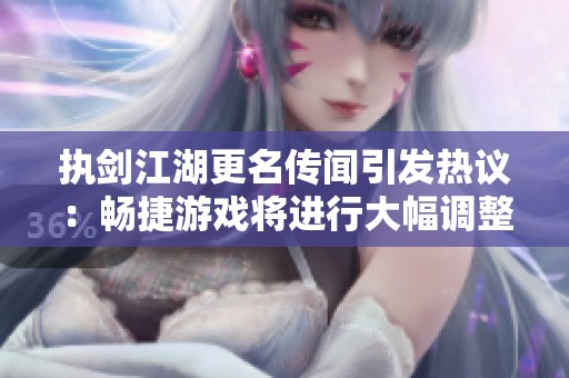 执剑江湖更名传闻引发热议：畅捷游戏将进行大幅调整吗？