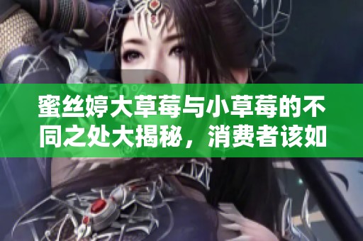 蜜丝婷大草莓与小草莓的不同之处大揭秘，消费者该如何选择