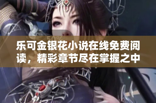 乐可金银花小说在线免费阅读，精彩章节尽在掌握之中