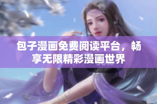 包子漫画免费阅读平台，畅享无限精彩漫画世界