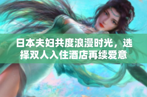 日本夫妇共度浪漫时光，选择双人入住酒店再续爱意