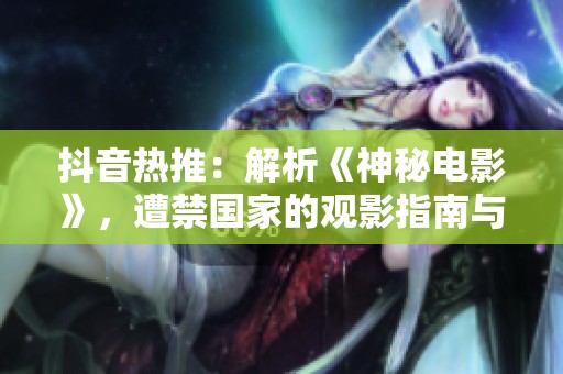 抖音热推：解析《神秘电影》，遭禁国家的观影指南与建议