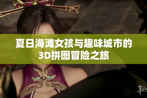 夏日海滩女孩与趣味城市的3D拼图冒险之旅