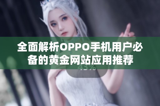 全面解析OPPO手机用户必备的黄金网站应用推荐