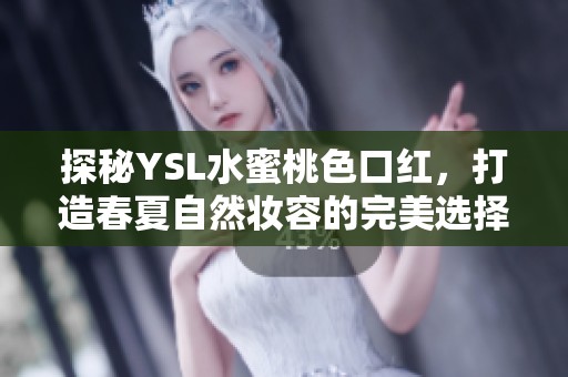探秘YSL水蜜桃色口红，打造春夏自然妆容的完美选择