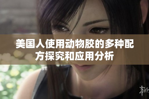 美国人使用动物胶的多种配方探究和应用分析