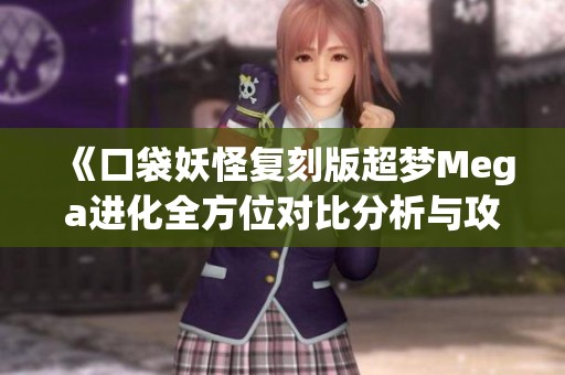 《口袋妖怪复刻版超梦Mega进化全方位对比分析与攻略》