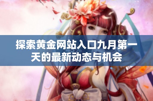 探索黄金网站入口九月第一天的最新动态与机会