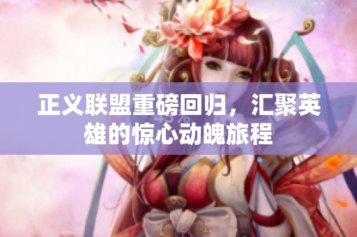 正义联盟重磅回归，汇聚英雄的惊心动魄旅程
