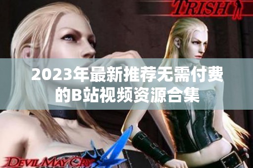 2023年最新推荐无需付费的B站视频资源合集