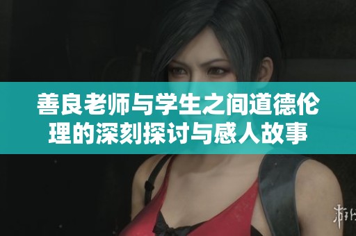 善良老师与学生之间道德伦理的深刻探讨与感人故事