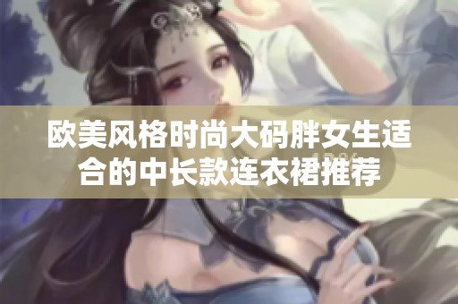 欧美风格时尚大码胖女生适合的中长款连衣裙推荐