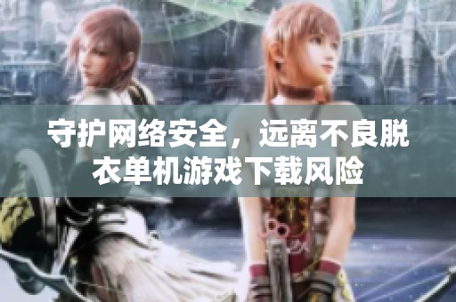 守护网络安全，远离不良脱衣单机游戏下载风险