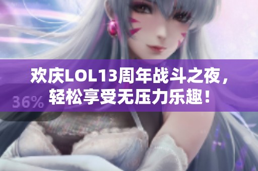 欢庆LOL13周年战斗之夜，轻松享受无压力乐趣！