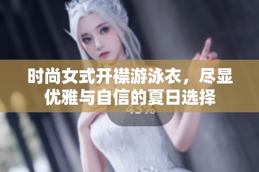 时尚女式开襟游泳衣，尽显优雅与自信的夏日选择
