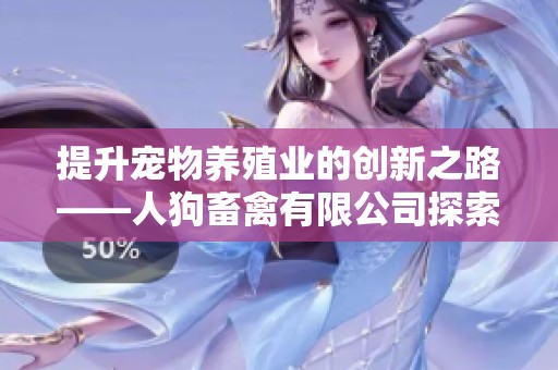 提升宠物养殖业的创新之路——人狗畜禽有限公司探索新模式