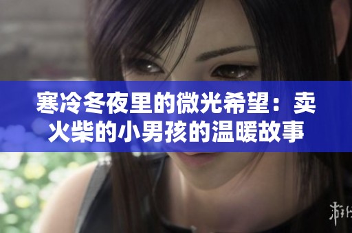 寒冷冬夜里的微光希望：卖火柴的小男孩的温暖故事