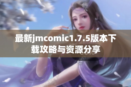 最新jmcomic1.7.5版本下载攻略与资源分享