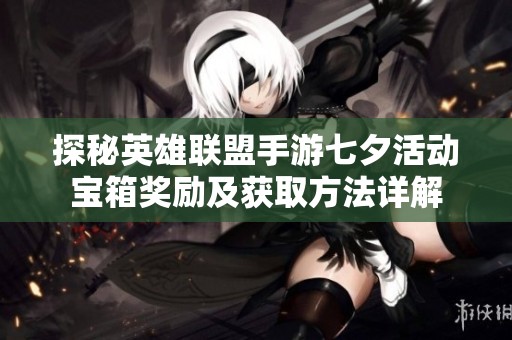 探秘英雄联盟手游七夕活动宝箱奖励及获取方法详解