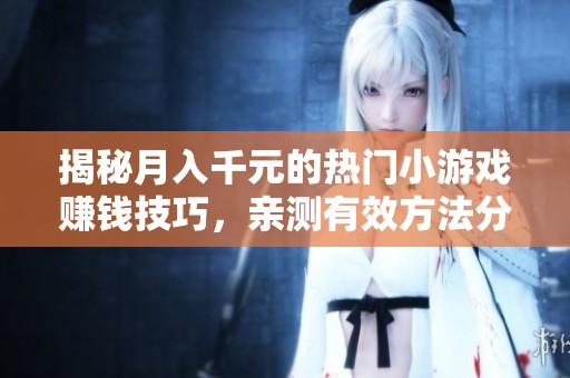 揭秘月入千元的热门小游戏赚钱技巧，亲测有效方法分享