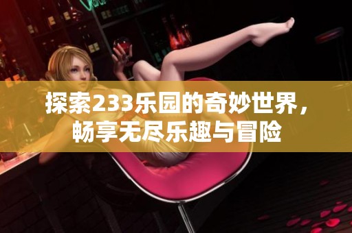 探索233乐园的奇妙世界，畅享无尽乐趣与冒险
