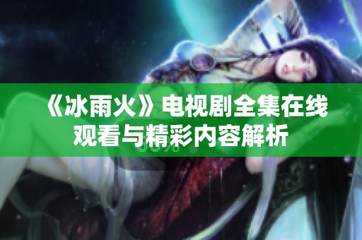 《冰雨火》电视剧全集在线观看与精彩内容解析