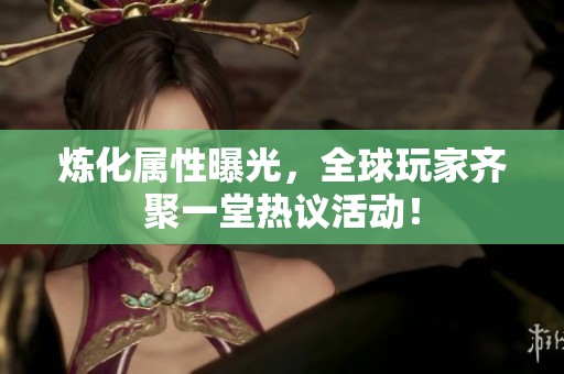炼化属性曝光，全球玩家齐聚一堂热议活动！