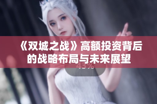 《双城之战》高额投资背后的战略布局与未来展望