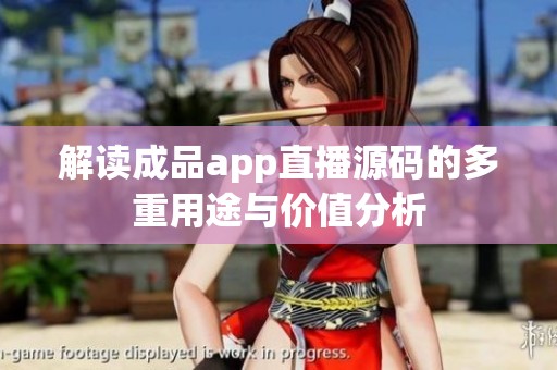 解读成品app直播源码的多重用途与价值分析