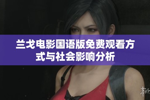 兰戈电影国语版免费观看方式与社会影响分析