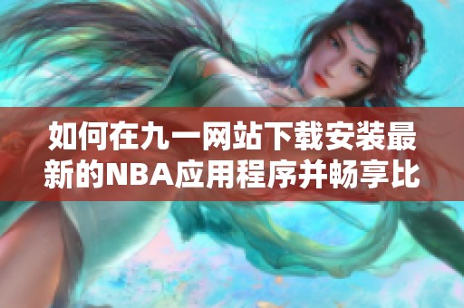 如何在九一网站下载安装最新的NBA应用程序并畅享比赛直播