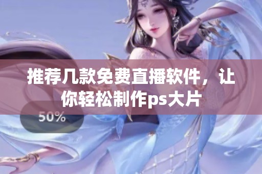 推荐几款免费直播软件，让你轻松制作ps大片
