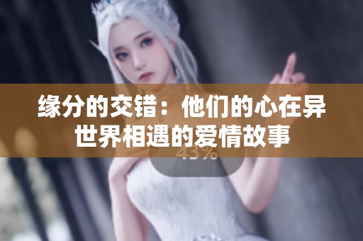 缘分的交错：他们的心在异世界相遇的爱情故事