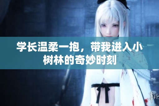 学长温柔一抱，带我进入小树林的奇妙时刻