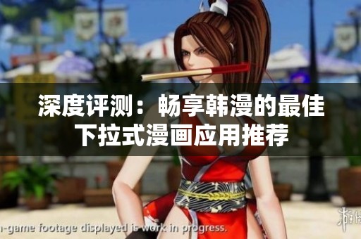 深度评测：畅享韩漫的最佳下拉式漫画应用推荐
