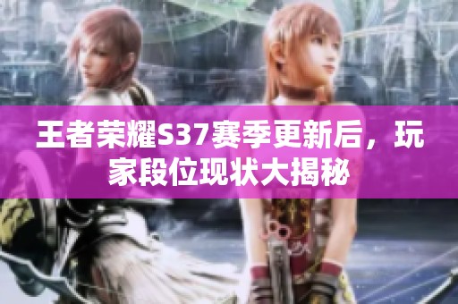 王者荣耀S37赛季更新后，玩家段位现状大揭秘