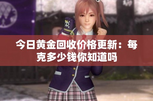 今日黄金回收价格更新：每克多少钱你知道吗