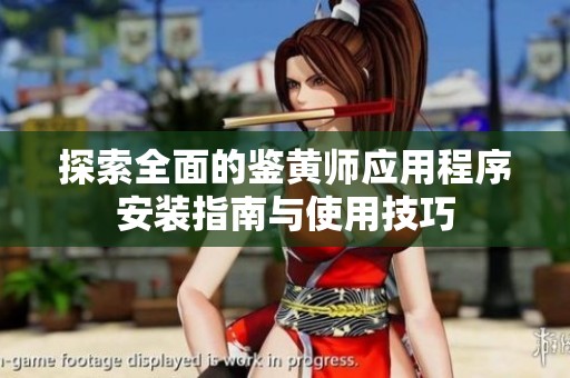 探索全面的鉴黄师应用程序安装指南与使用技巧