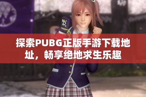 探索PUBG正版手游下载地址，畅享绝地求生乐趣