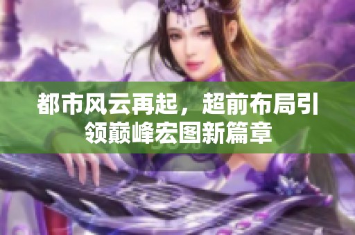 都市风云再起，超前布局引领巅峰宏图新篇章