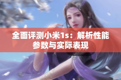 全面评测小米1s：解析性能参数与实际表现