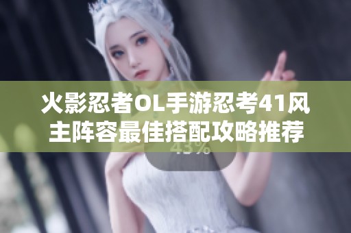 火影忍者OL手游忍考41风主阵容最佳搭配攻略推荐