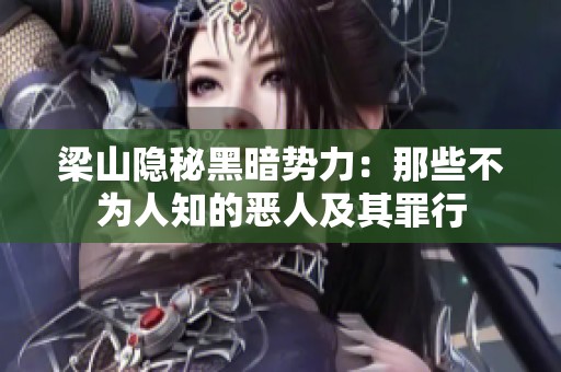 梁山隐秘黑暗势力：那些不为人知的恶人及其罪行