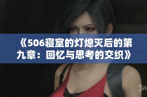 《506寝室的灯熄灭后的第九章：回忆与思考的交织》