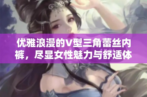 优雅浪漫的V型三角蕾丝内裤，尽显女性魅力与舒适体验