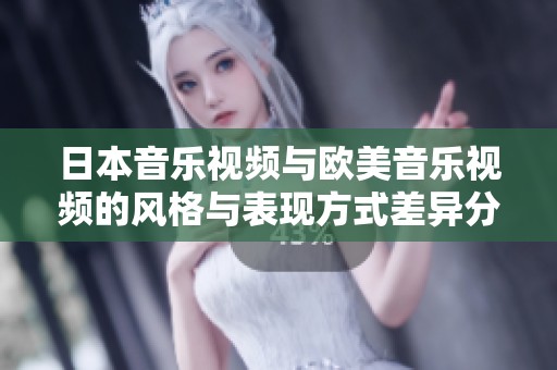 日本音乐视频与欧美音乐视频的风格与表现方式差异分析